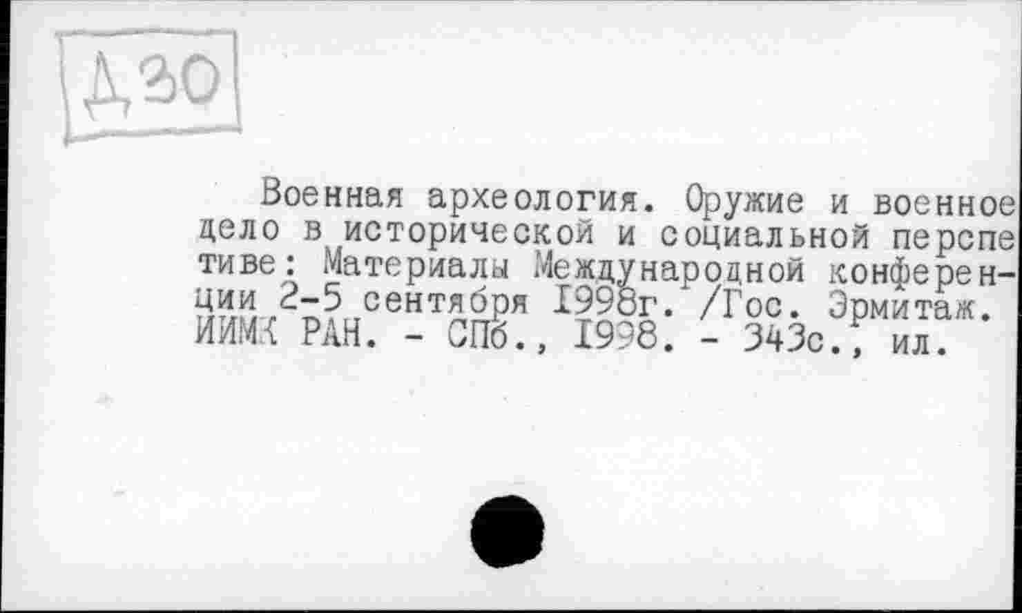 ﻿Военная археология. Оружие и военное дело в исторической и социальной перспе тиве: Материалы Международной конференции г-5 сентября 1998г. /Гос. Эрмитаж. ИИМХ РАН. - Olig., 1998. - 343с.Гил